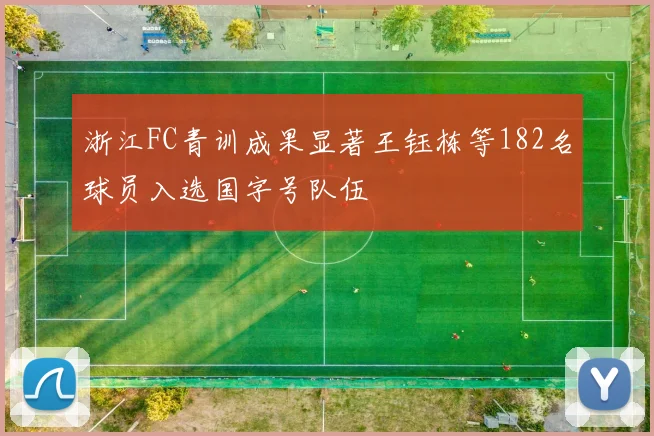 浙江FC青训成果显著王钰栋等182名球员入选国字号队伍