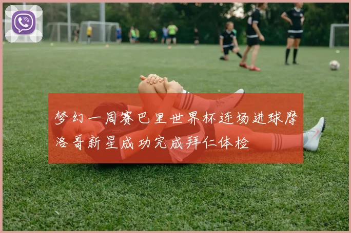 梦幻一周赛巴里世界杯连场进球摩洛哥新星成功完成拜仁体检