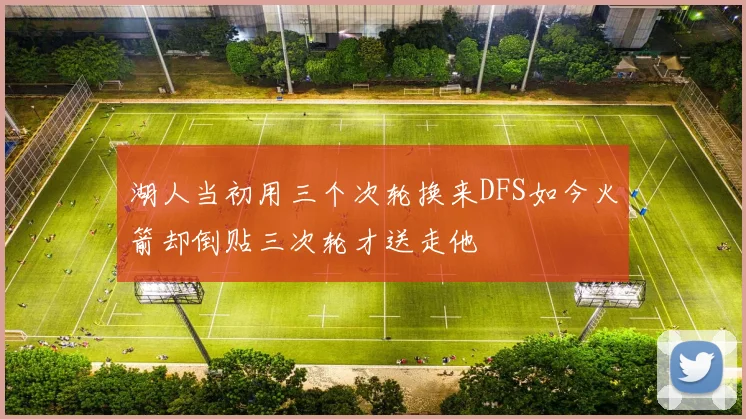 湖人当初用三个次轮换来DFS如今火箭却倒贴三次轮才送走他