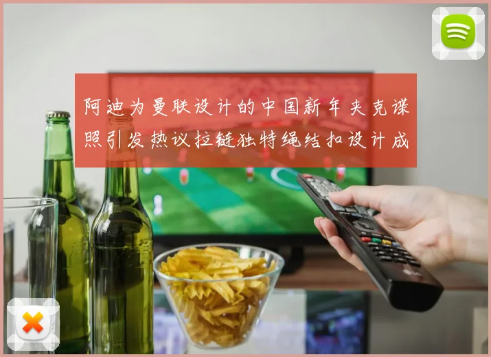 阿迪为曼联设计的中国新年夹克谍照引发热议拉链独特绳结扣设计成亮点